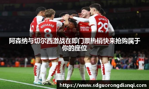 阿森纳与切尔西激战在即门票热销快来抢购属于你的座位