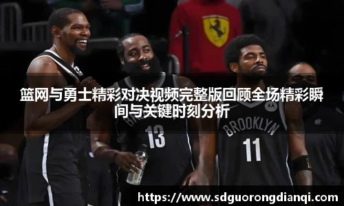 篮网与勇士精彩对决视频完整版回顾全场精彩瞬间与关键时刻分析